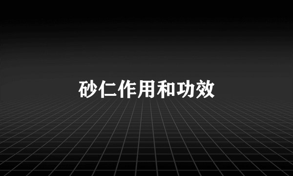 砂仁作用和功效