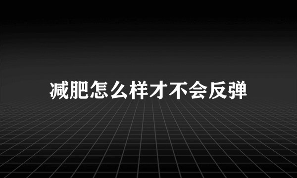 减肥怎么样才不会反弹