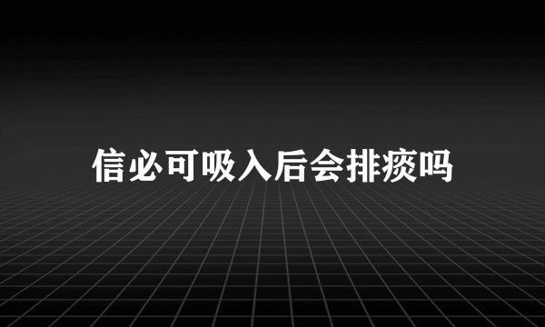 信必可吸入后会排痰吗