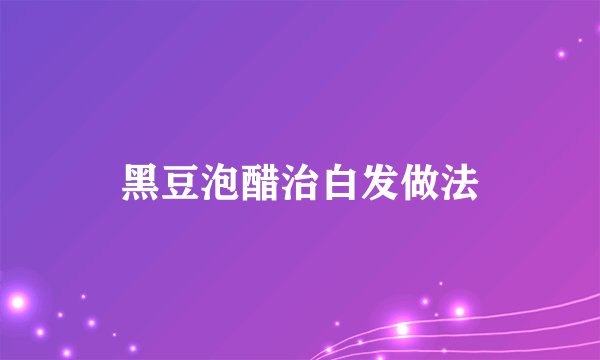 黑豆泡醋治白发做法