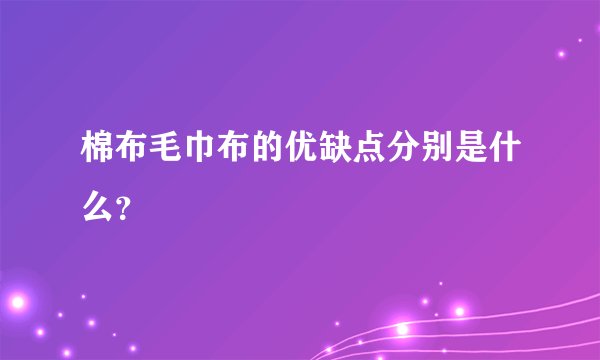 棉布毛巾布的优缺点分别是什么？