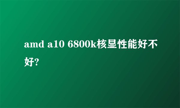 amd a10 6800k核显性能好不好?