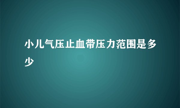 小儿气压止血带压力范围是多少