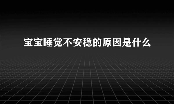 宝宝睡觉不安稳的原因是什么