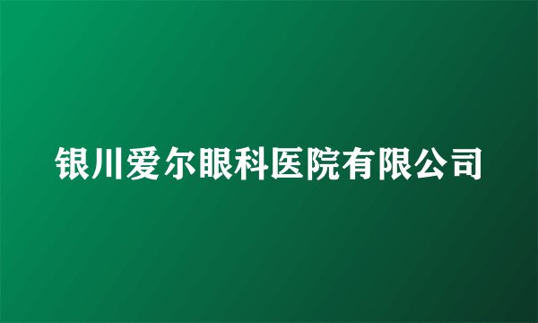 银川爱尔眼科医院有限公司