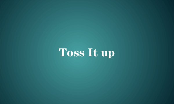 Toss It up