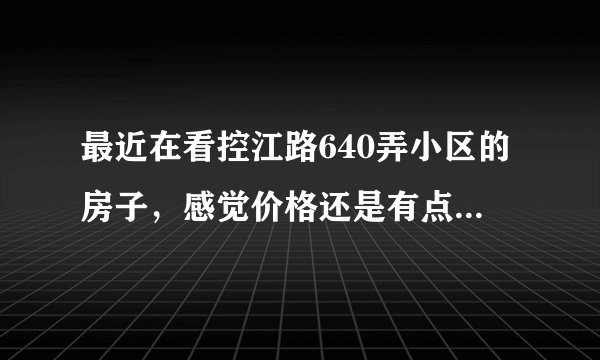 最近在看控江路640弄小区的房子，感觉价格还是有点高，这个小区之前价格如何？大概多少钱？