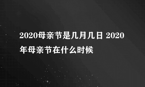 2020母亲节是几月几日 2020年母亲节在什么时候