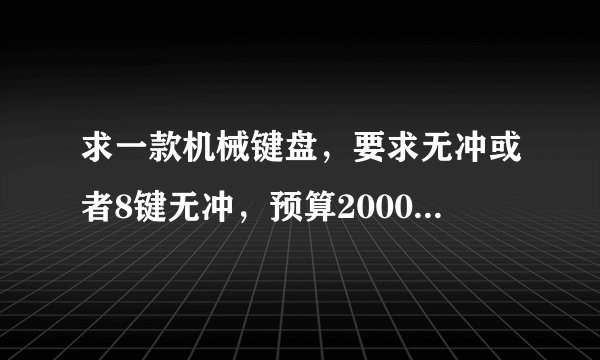 求一款机械键盘，要求无冲或者8键无冲，预算2000以内，谢谢大神了