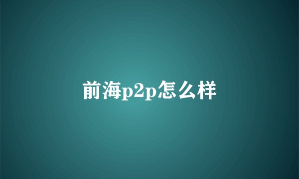 前海p2p怎么样