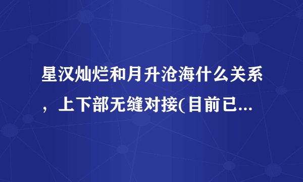 星汉灿烂和月升沧海什么关系，上下部无缝对接(目前已更新完)—飞外