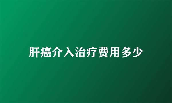 肝癌介入治疗费用多少
