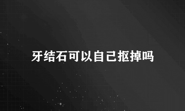 牙结石可以自己抠掉吗