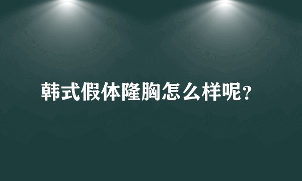 韩式假体隆胸怎么样呢？