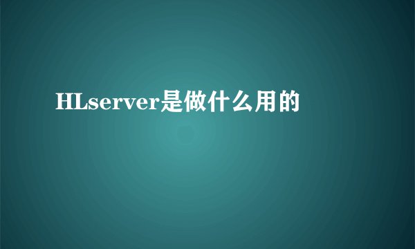 HLserver是做什么用的