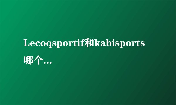 Lecoqsportif和kabisports哪个标志才是真正的法国公鸡？