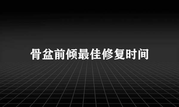 骨盆前倾最佳修复时间