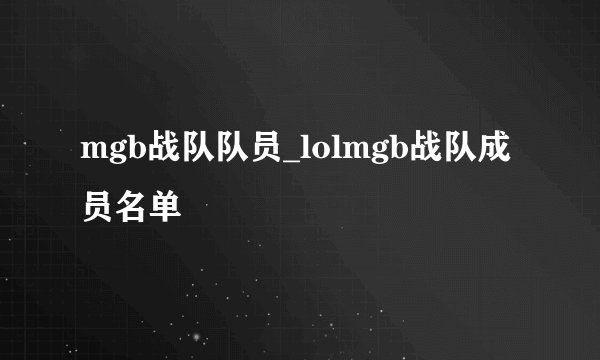 mgb战队队员_lolmgb战队成员名单