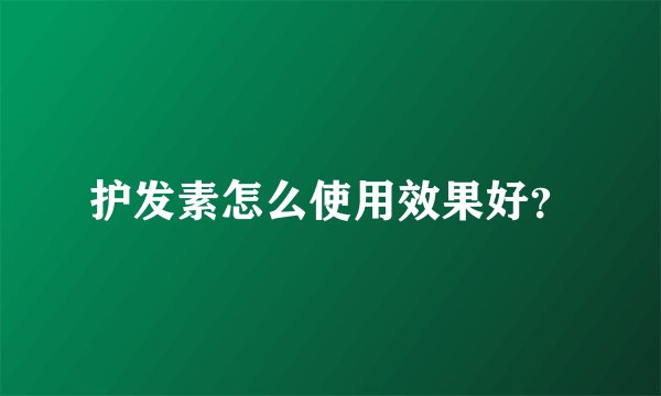 护发素怎么使用效果好？