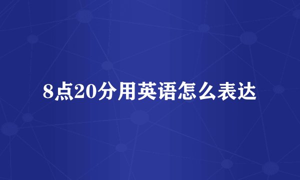 8点20分用英语怎么表达