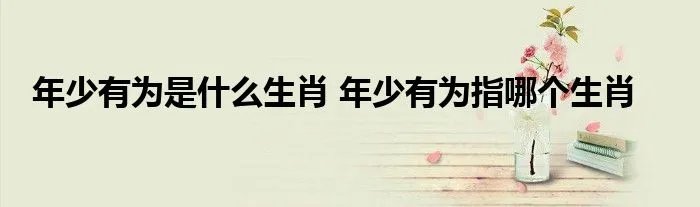 年少有为是什么生肖 年少有为指哪个生肖