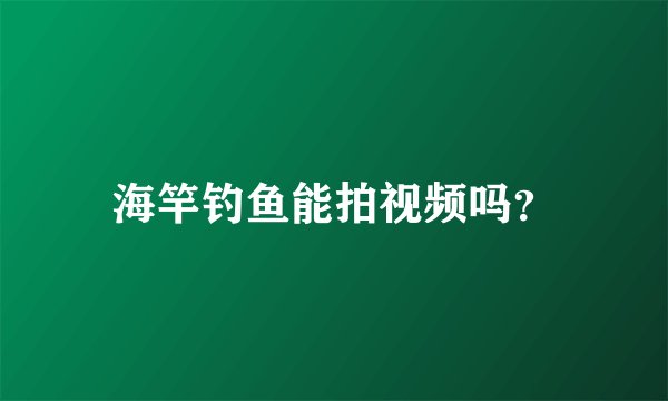 海竿钓鱼能拍视频吗？