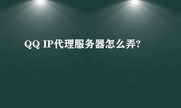 QQ IP代理服务器怎么弄?
