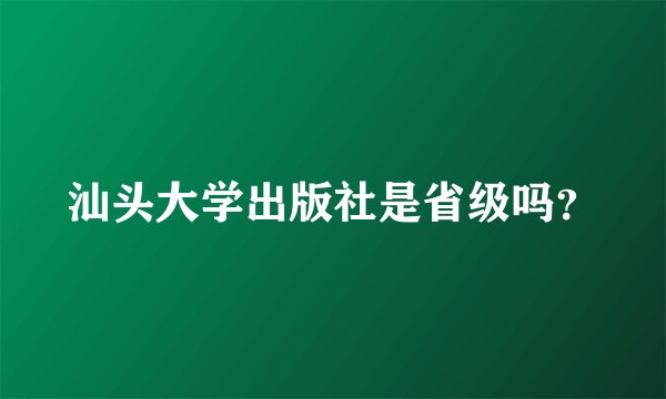汕头大学出版社是省级吗？