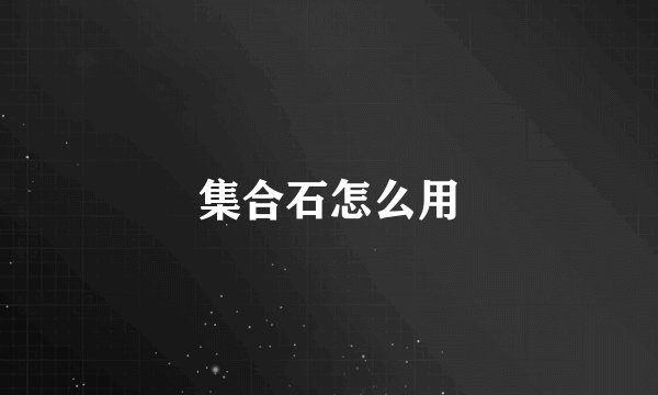 集合石怎么用