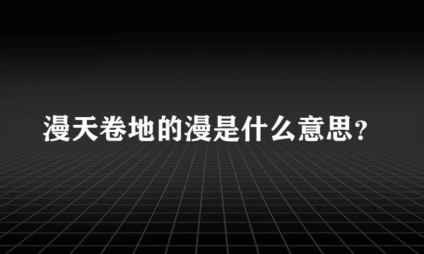 漫天卷地的漫是什么意思？