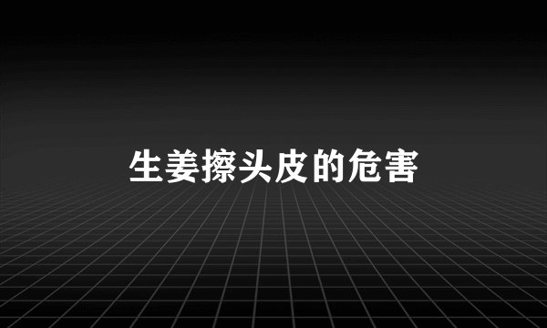 生姜擦头皮的危害