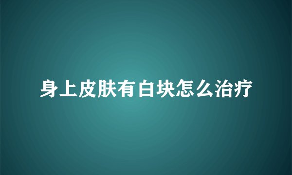 身上皮肤有白块怎么治疗