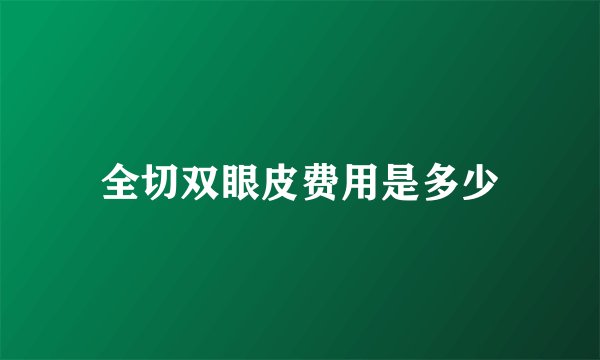 全切双眼皮费用是多少