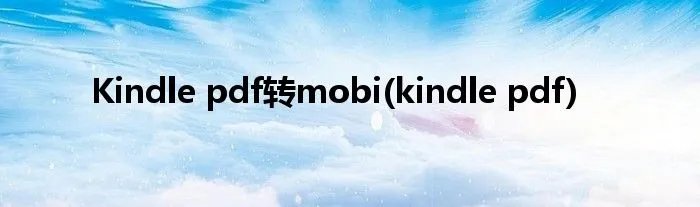 Kindle pdf转mobi(kindle pdf)