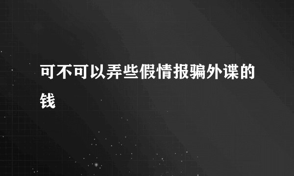 可不可以弄些假情报骗外谍的钱