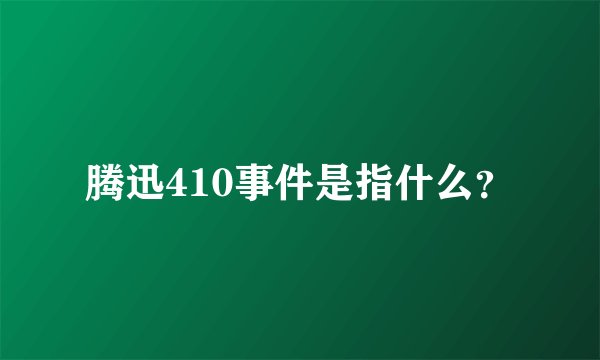 腾迅410事件是指什么？