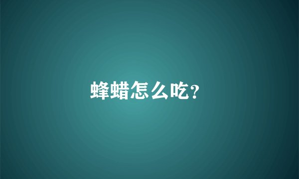 蜂蜡怎么吃？