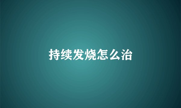 持续发烧怎么治