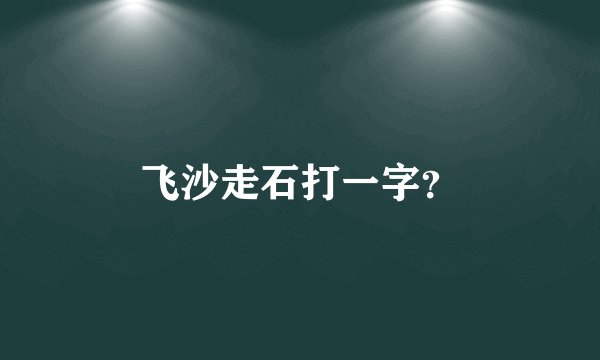 飞沙走石打一字？