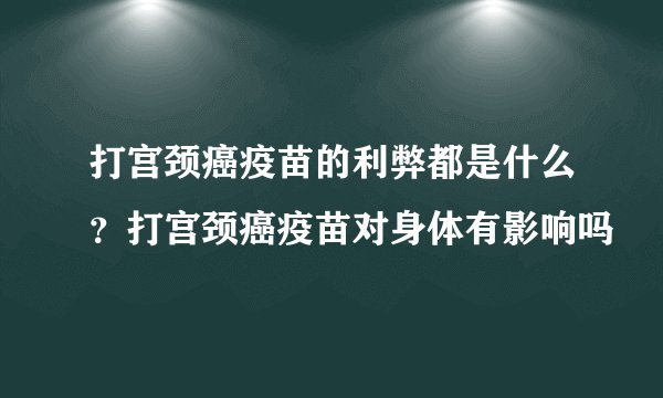 打宫颈癌疫苗的利弊都是什么？打宫颈癌疫苗对身体有影响吗