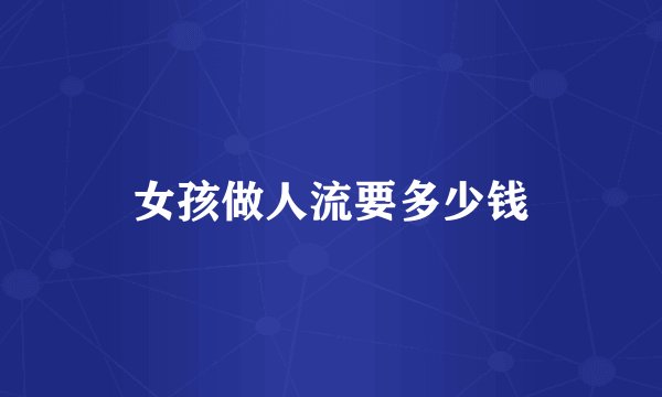 女孩做人流要多少钱