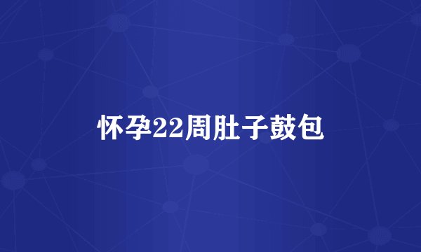 怀孕22周肚子鼓包