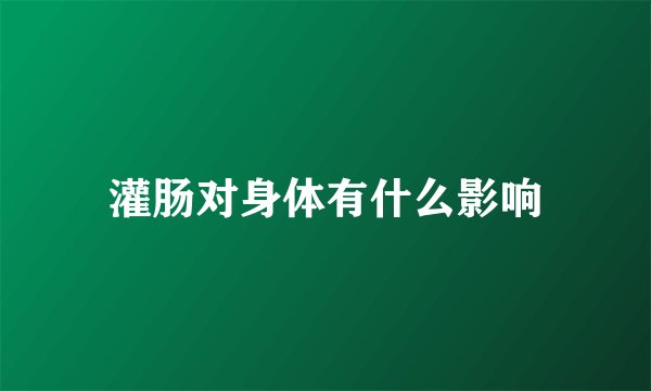 灌肠对身体有什么影响