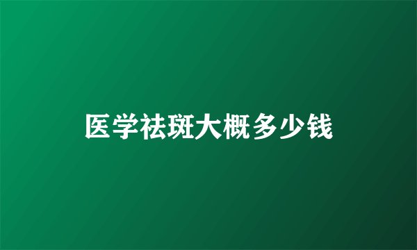 医学祛斑大概多少钱