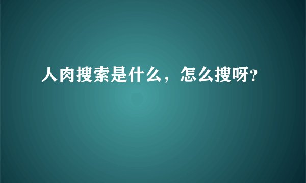 人肉搜索是什么，怎么搜呀？