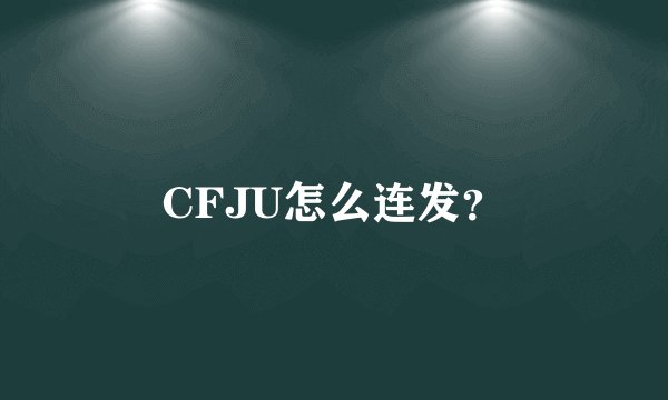 CFJU怎么连发？