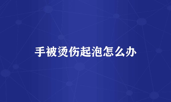 手被烫伤起泡怎么办