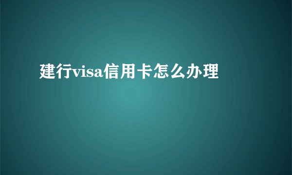 建行visa信用卡怎么办理
