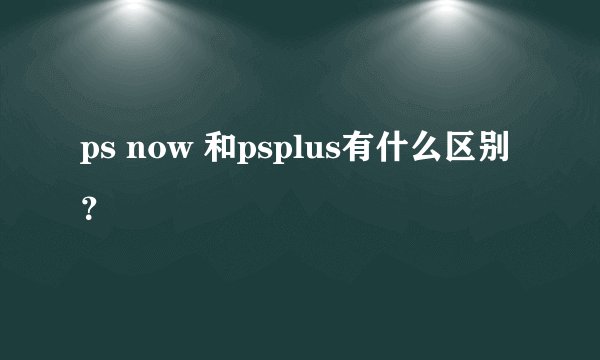 ps now 和psplus有什么区别？