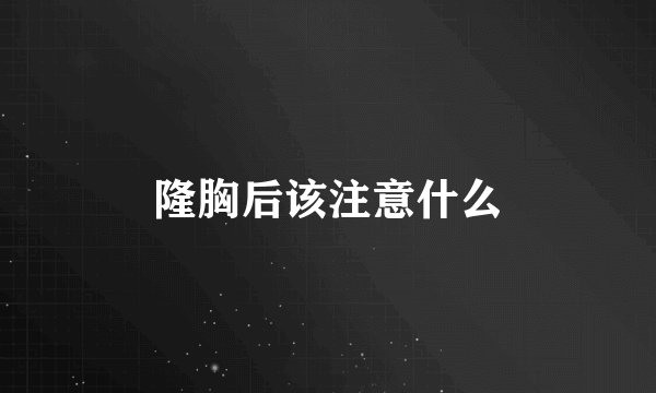 隆胸后该注意什么